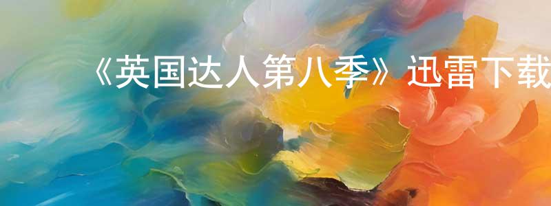 陈柏州发布《英国达人第八季》迅雷下载/在线观看-选秀综艺-美剧天堂
